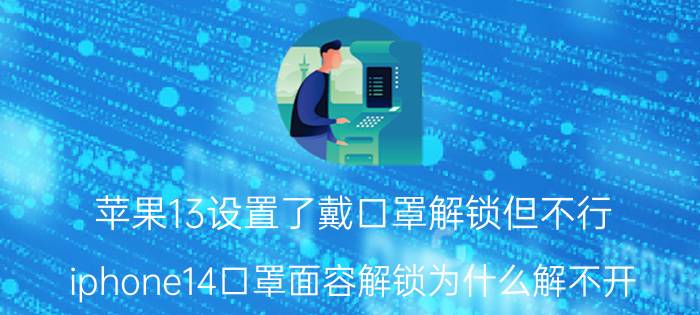 苹果13设置了戴口罩解锁但不行 iphone14口罩面容解锁为什么解不开？